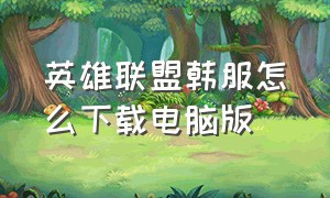 英雄联盟韩服怎么下载电脑版