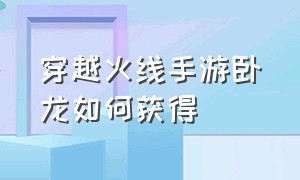 穿越火线手游卧龙如何获得