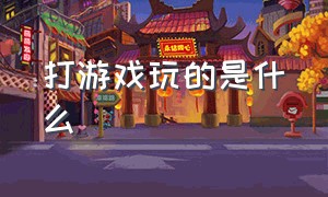 打游戏玩的是什么