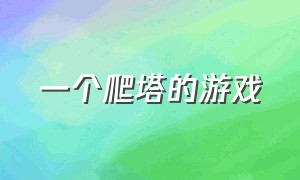 一个爬塔的游戏（一个爬塔的游戏叫什么名字）