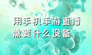 用手机手游直播需要什么设备