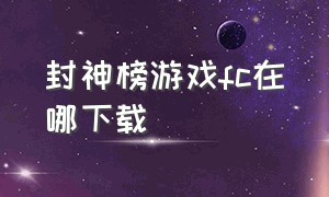 封神榜游戏fc在哪下载（fc封神榜游戏详细攻略）