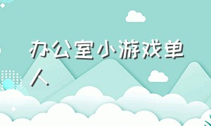 办公室小游戏单人（办公室小游戏简单好玩）