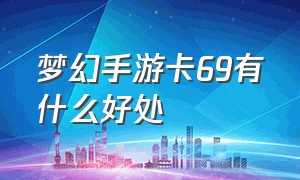 梦幻手游卡69有什么好处