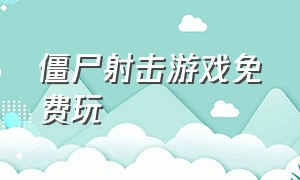 僵尸射击游戏免费玩（僵尸射击游戏视频）