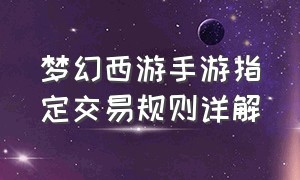 梦幻西游手游指定交易规则详解