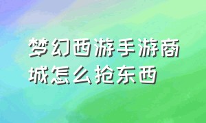 梦幻西游手游商城怎么抢东西（梦幻西游手游阵容推荐）