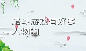 格斗游戏有好多人物的（有中国人物的格斗游戏）