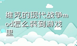 维克的现代战争mod怎么装到游戏里