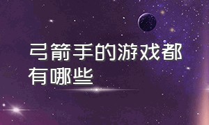 弓箭手的游戏都有哪些（弓箭手游戏推荐）