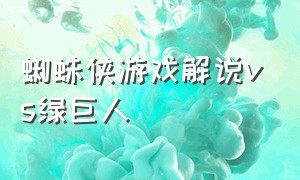 蜘蛛侠游戏解说vs绿巨人（蜘蛛侠游戏解说一口气看完）