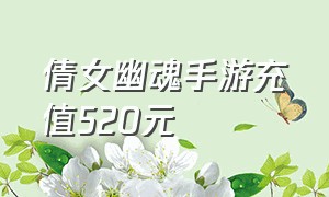 倩女幽魂手游充值520元（倩女幽魂手游充值攻略）