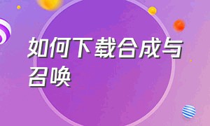 如何下载合成与召唤（召唤与合成旧版怎么下载）