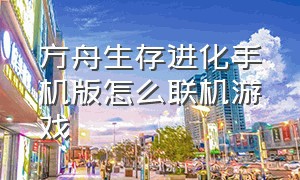 方舟生存进化手机版怎么联机游戏（方舟生存进化手机版怎么免费联机）