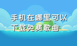 手机在哪里可以下载免费歌曲