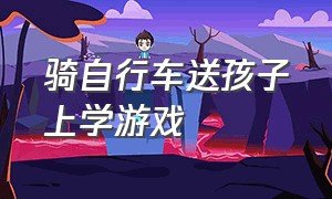 骑自行车送孩子上学游戏