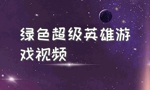 绿色超级英雄游戏视频