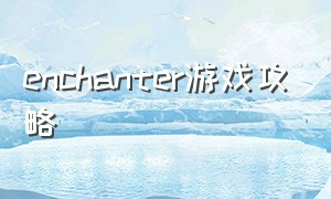 enchanter游戏攻略（tocamystery游戏攻略）