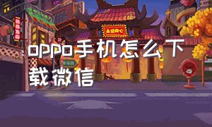 oppo手机怎么下载微信