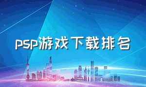 psp游戏下载排名