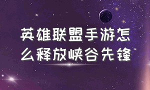 英雄联盟手游怎么释放峡谷先锋