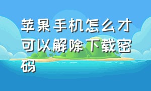 苹果手机怎么才可以解除下载密码