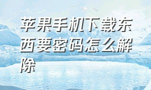 苹果手机下载东西要密码怎么解除