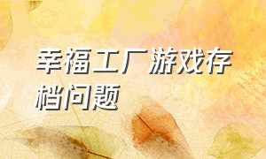 幸福工厂游戏存档问题（幸福工厂存档导入交互地图）