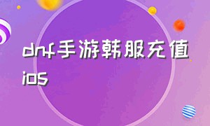 dnf手游韩服充值ios（dnf韩服手游苹果登录的怎么充值）