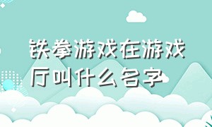 铁拳游戏在游戏厅叫什么名字