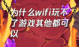 为什么wifi玩不了游戏其他都可以（为什么wifi玩不了游戏其他都可以用）