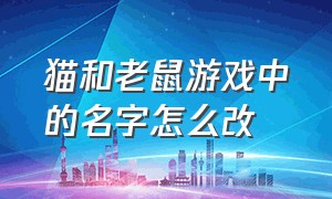 猫和老鼠游戏中的名字怎么改