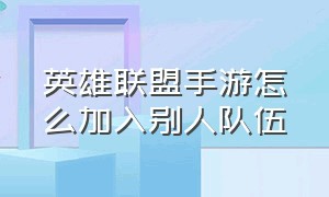 英雄联盟手游怎么加入别人队伍