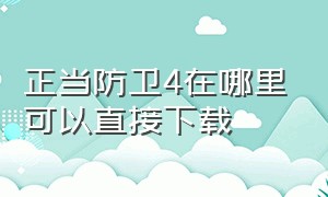 正当防卫4在哪里可以直接下载