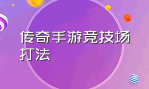 传奇手游竞技场打法（传奇手游官方刺客攻略视频）