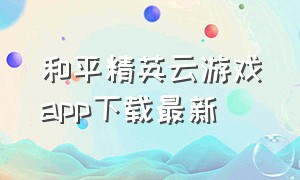 和平精英云游戏app下载最新