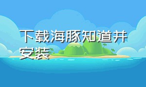 下载海豚知道并安装