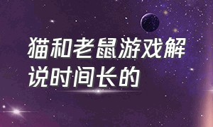 猫和老鼠游戏解说时间长的