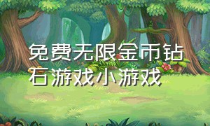 免费无限金币钻石游戏小游戏（无广告的小游戏无限金币）