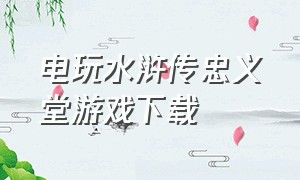 电玩水浒传忠义堂游戏下载