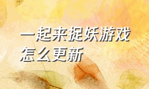 一起来捉妖游戏怎么更新