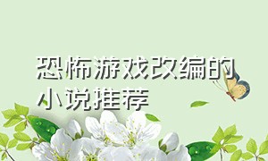 恐怖游戏改编的小说推荐（女生恐怖游戏主题小说推荐）