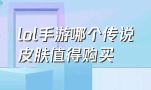 lol手游哪个传说皮肤值得购买