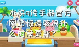 水浒q传手游官方网站惊涛骇浪什么时候更新?