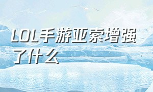 lol手游亚索增强了什么