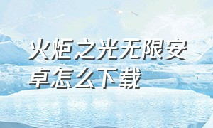 火炬之光无限安卓怎么下载