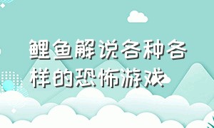 鲤鱼解说各种各样的恐怖游戏