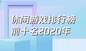 休闲游戏排行榜前十名2020年