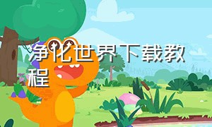 净化世界下载教程（净化世界下载教程手机版）