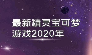 最新精灵宝可梦游戏2020年（精灵宝可梦十大游戏最强排名）